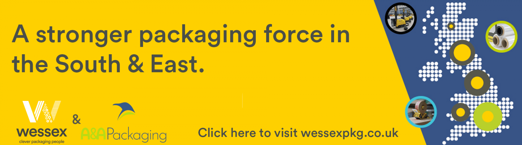 A&A Packaging and Wessex Packaging. A stronger packaging force in the South and East.